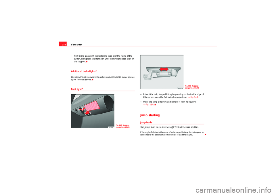 Seat Ibiza SC 2009  Owners manual If and when
218
– First fit the glass with the fastening tabs over the frame of the switch. Next press the front part until the two long tabs click on 
the support.Additional brake lights*Given the 