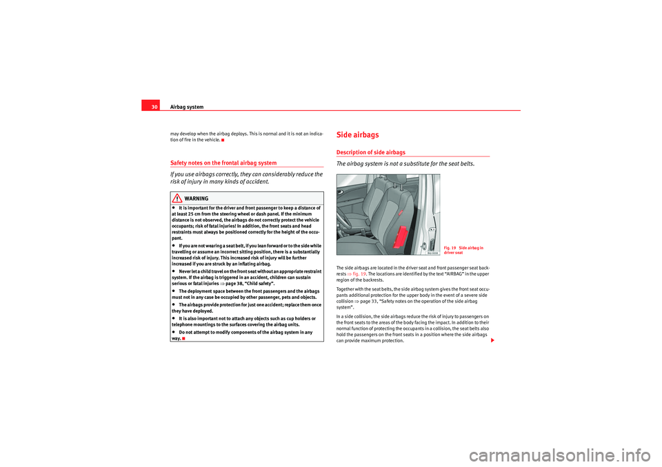 Seat Ibiza SC 2009  Owners manual Airbag system
30may develop when the airbag deploys. This is normal and it is not an indica-
tion of fire in the vehicle.Safety notes on the frontal airbag system
If you use airbags correctly, they ca