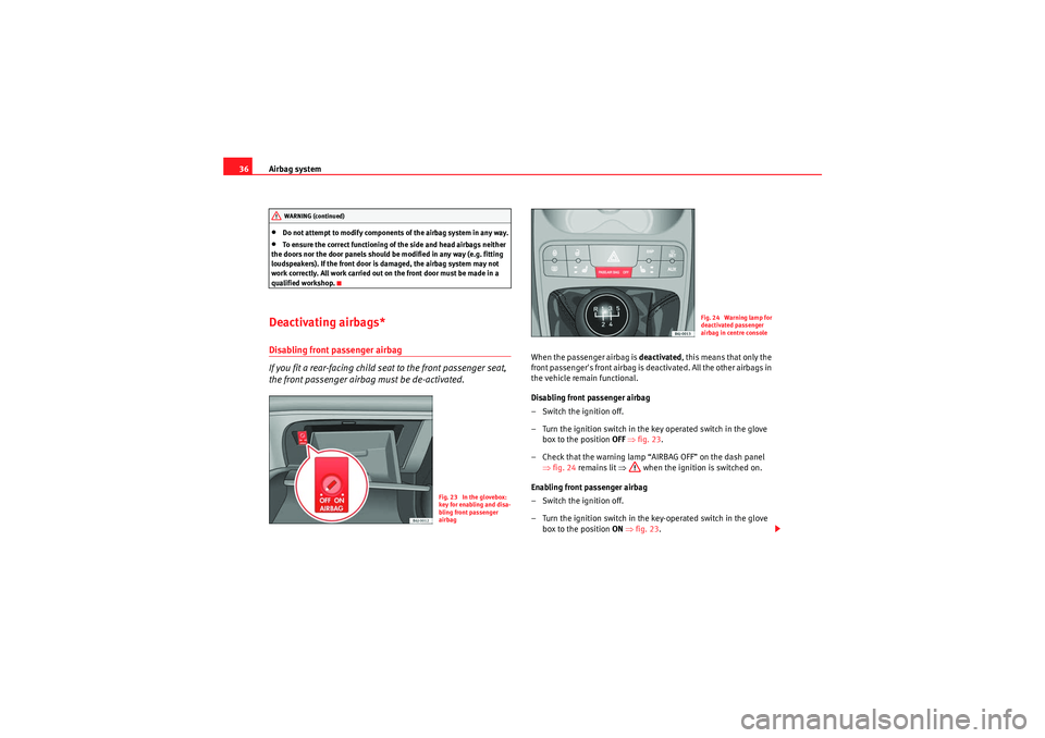 Seat Ibiza SC 2009  Owners manual Airbag system
36•Do not attempt to modify components of the airbag system in any way.•To ensure the correct functioning of the side and head airbags neither 
the doors nor the door panels should b