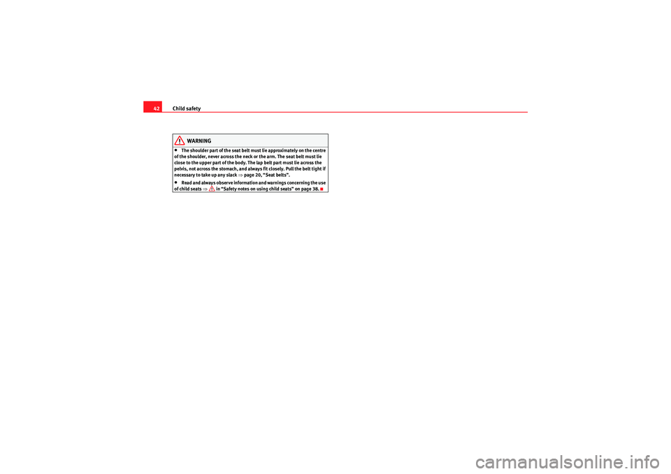 Seat Ibiza SC 2009  Owners manual Child safety
42
WARNING
•The shoulder part of the seat belt must lie approximately on the centre 
of the shoulder, never across the neck or the arm. The seat belt must lie 
close to the upper part o