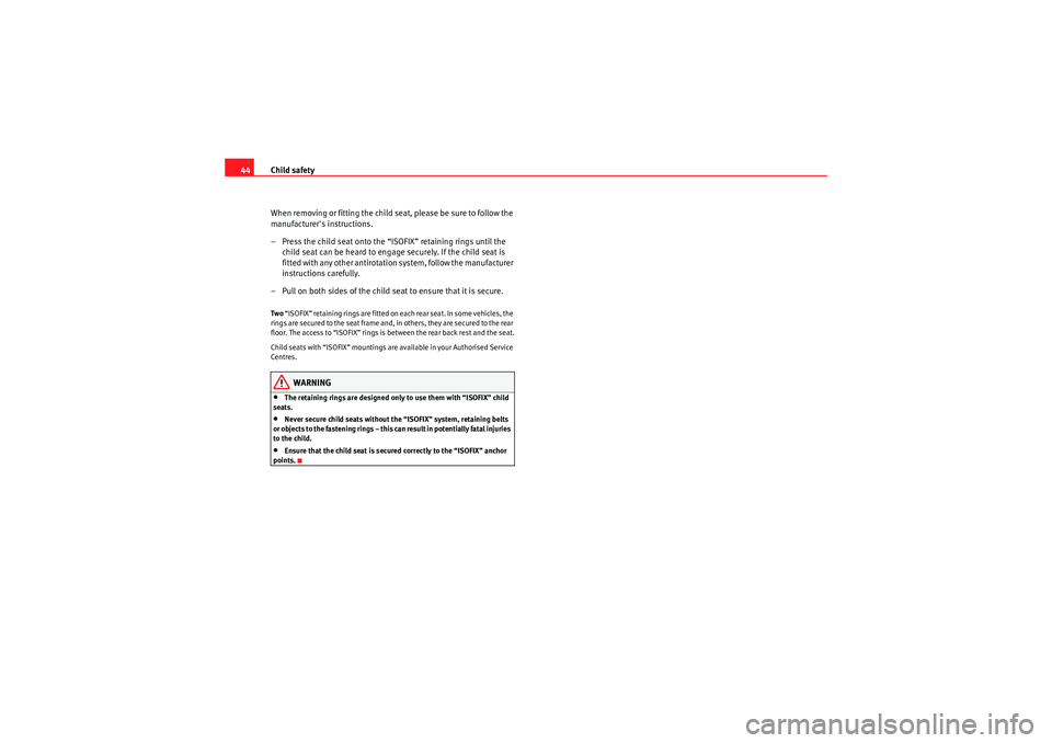 Seat Ibiza SC 2009  Owners manual Child safety
44
When removing or fitting the child seat, please be sure to follow the 
manufacturers instructions.
– Press the child seat onto the “ISOFIX” retaining rings until the child seat 
