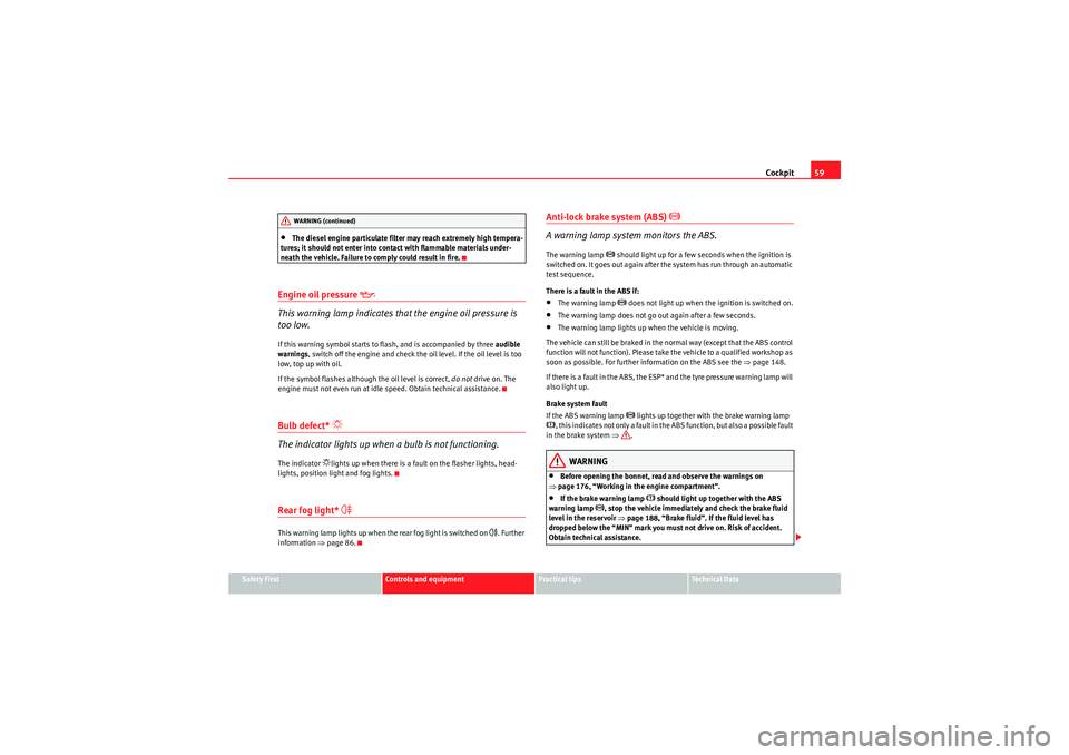 Seat Ibiza SC 2009  Owners manual Cockpit59
Safety First
Controls and equipment
Practical tips
Technical Data
•The diesel engine particulate filter may reach extremely high tempera-
tures; it should not enter into contact with flamm