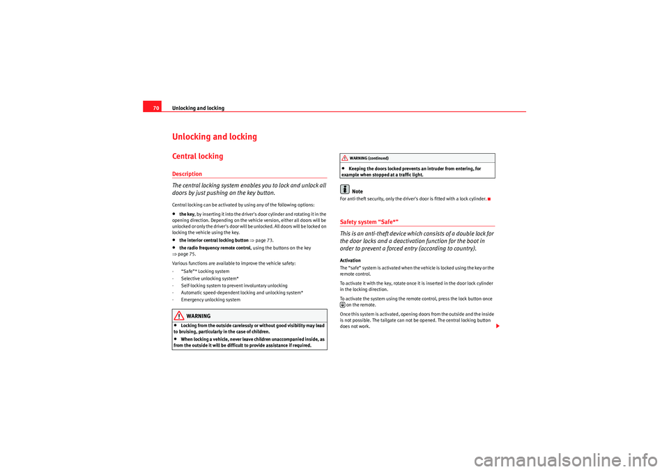 Seat Ibiza SC 2009  Owners manual Unlocking and locking
70Unlocking and lockingCentral l ockingDescription
The central locking system enables you to lock and unlock all 
doors by just pushing on the key button.Central locking can be a
