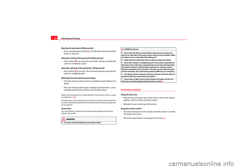 Seat Ibiza SC 2009  Owners manual Unlocking and locking
84
Opening the panoramic/tilting sunroof
– Press and hold down button  . The roof starts opening until the button is released.
Automatic closing of the panoramic/tilting sunroo