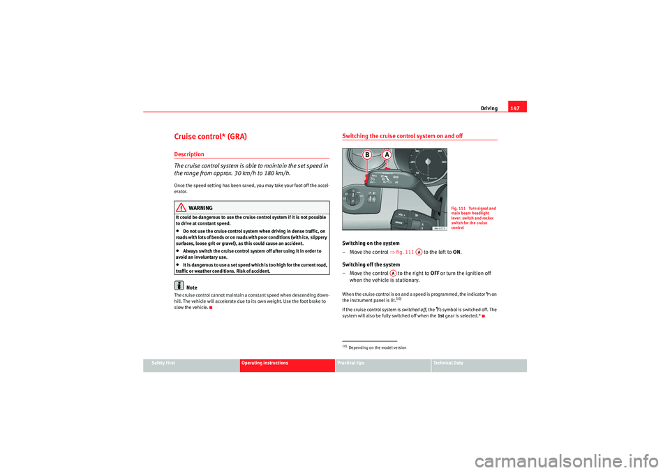 Seat Ibiza ST 2009 Owners manual Driving147
Safety First
Operating instructions
Practical tips
Technical Data
Cruise control* (GRA)Description
The cruise control system is able to maintain the set speed in
the range from approx. 30 Seat Ibiza ST 2009 Owners manual Driving147
Safety First
Operating instructions
Practical tips
Technical Data
Cruise control* (GRA)Description
The cruise control system is able to maintain the set speed in
the range from approx. 30