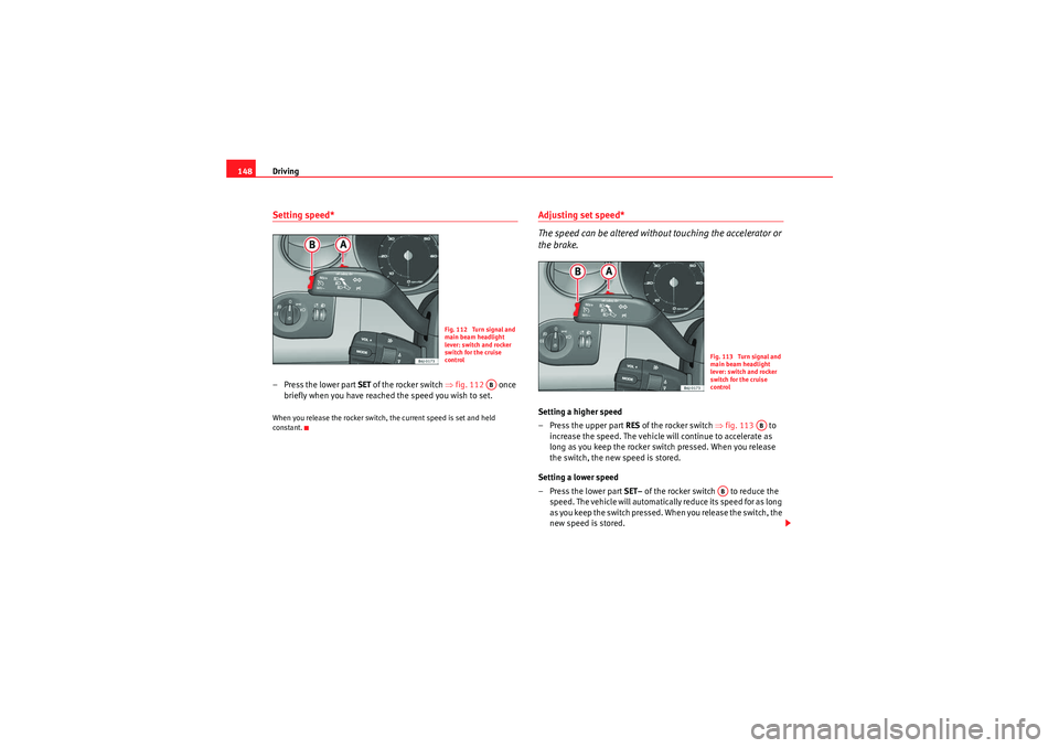 Seat Ibiza ST 2009 Owners manual Driving
148Setting speed*–Press the lower part SET of the rocker switch ⇒fig. 112 once
briefly when you have reached the speed you wish to set.When you release the rocker switch, the current Seat Ibiza ST 2009 Owners manual Driving
148Setting speed*–Press the lower part SET of the rocker switch ⇒fig. 112 once
briefly when you have reached the speed you wish to set.When you release the rocker switch, the current