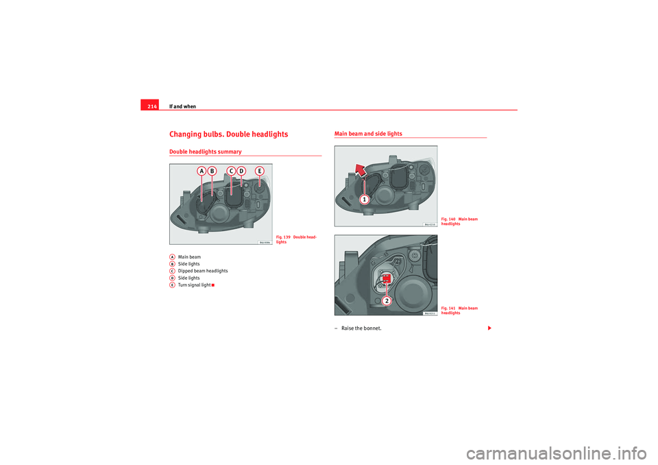 Seat Ibiza ST 2009  Owners manual If and when
214Changing bulbs. Double headlightsDouble headlights summary
Main beam
Side lights
Dipped beam headlights
Side lights
Turn signal light
Main beam and side lights– Raise the bonnet.
Fig.