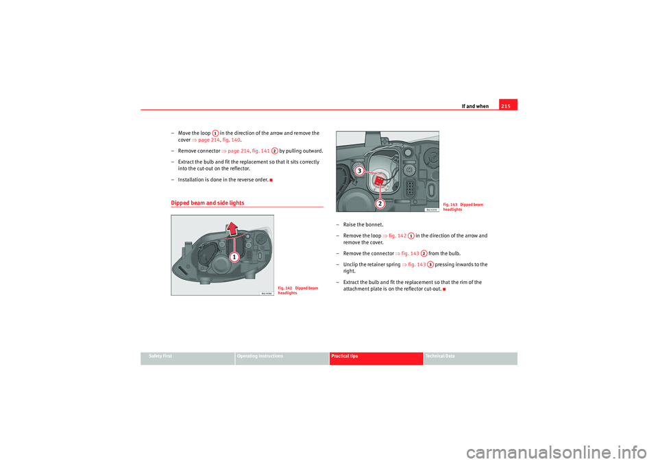 Seat Ibiza ST 2009  Owners manual If and when215
Safety First
Operating instructions
Practical tips
Technical Data
– Move the loop   in the direction of the arrow and remove the 
cover  ⇒page 214, fig. 140 .
– Remove connector 