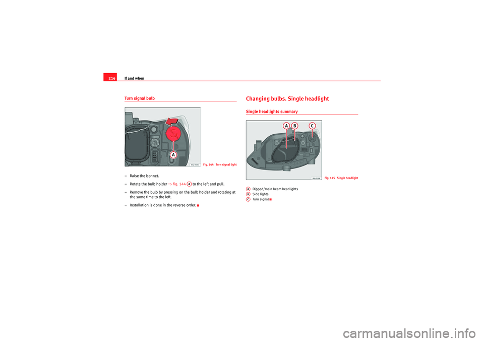 Seat Ibiza ST 2009  Owners manual If and when
216Turn signal bulb– Raise the bonnet.
– Rotate the bulb holder  ⇒fig. 144    to the left and pull.
– Remove the bulb by pressing on the bulb holder and rotating at  the same time 