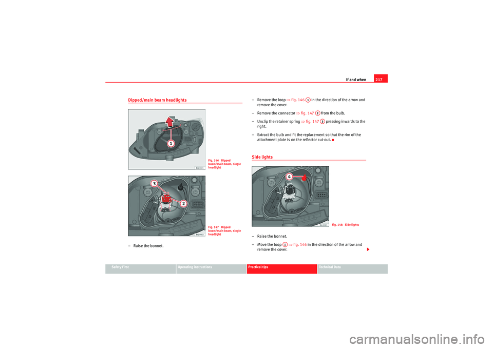 Seat Ibiza ST 2009  Owners manual If and when217
Safety First
Operating instructions
Practical tips
Technical Data
Dipped/main beam headlights – Raise the bonnet. – Remove the loop 
⇒fig. 146    in the direction of the arrow and