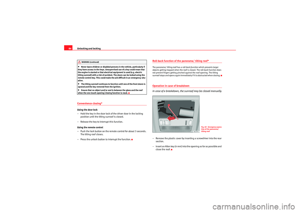 Seat Ibiza ST 2009  Owners manual Unlocking and locking
86•Never leave children or disabled persons in the vehicle, particularly if 
they have access to the keys. Unsupervised use of a key could mean that 
the engine is started or t