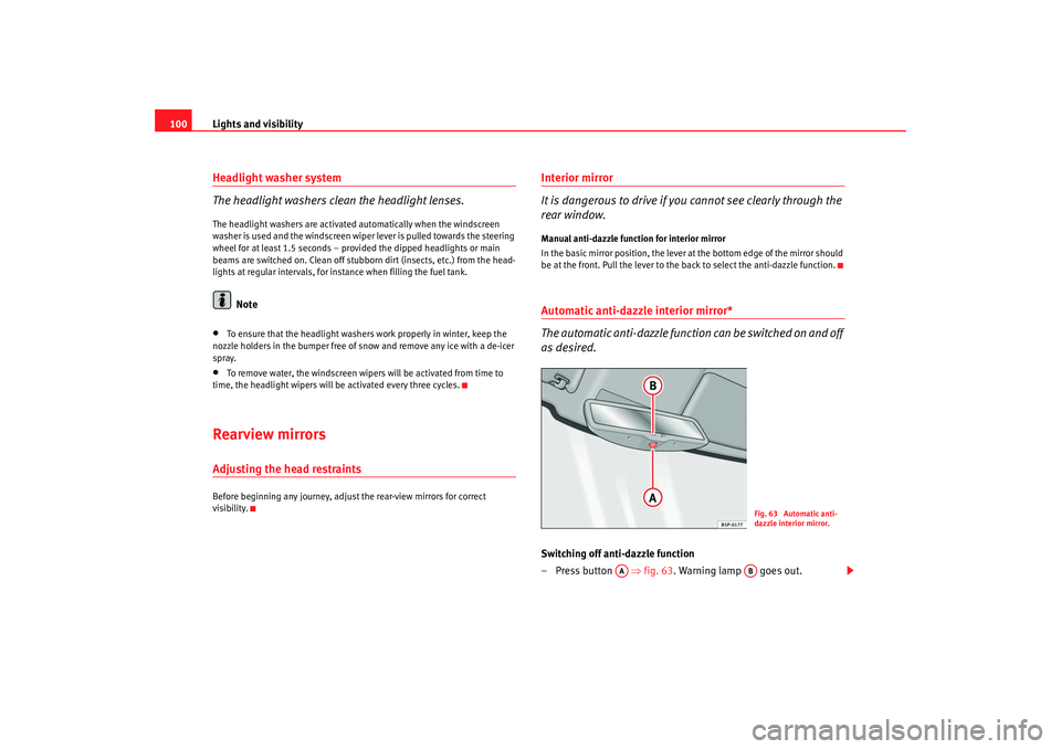 Seat Ibiza 5D 2008  Owners manual Lights and visibility
100Headlight washer system
The headlight washers clean the headlight lenses.The headlight washers are activated automatically when the windscreen 
washer is used and the windscre