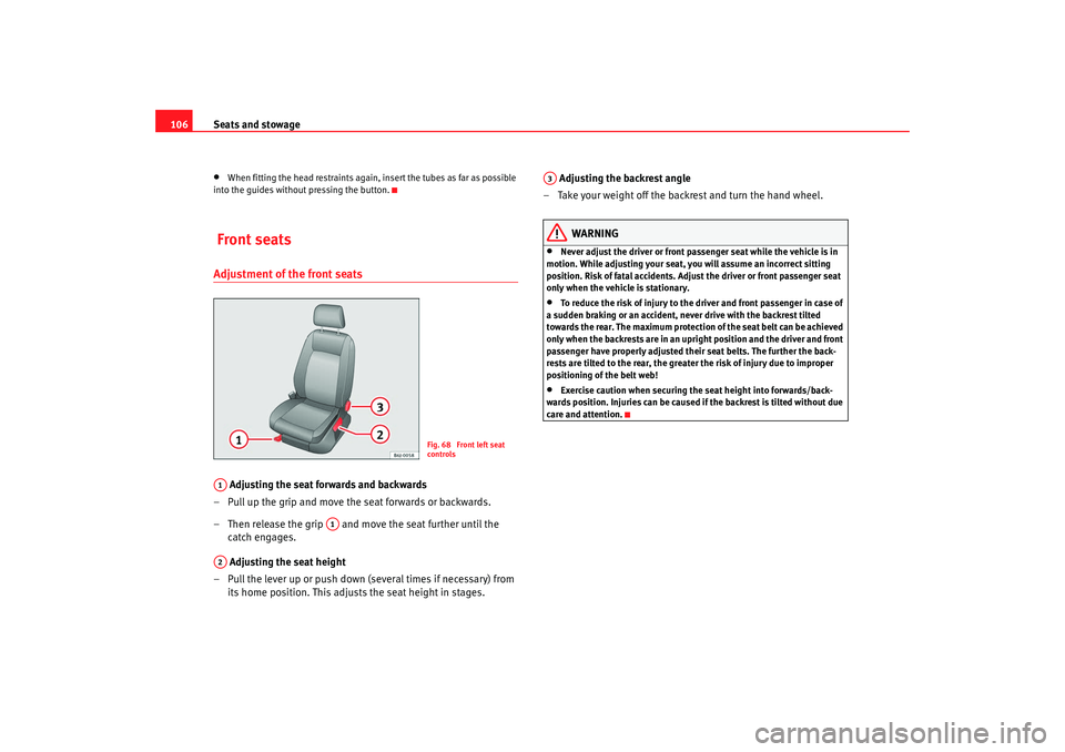 Seat Ibiza 5D 2008  Owners manual Seats and stowage
106•
When fitting the head restraints again, insert the tubes as far as possible 
into the guides without pressing the button.
 Front seatsAdjustment of the front seats
 Adjusting 