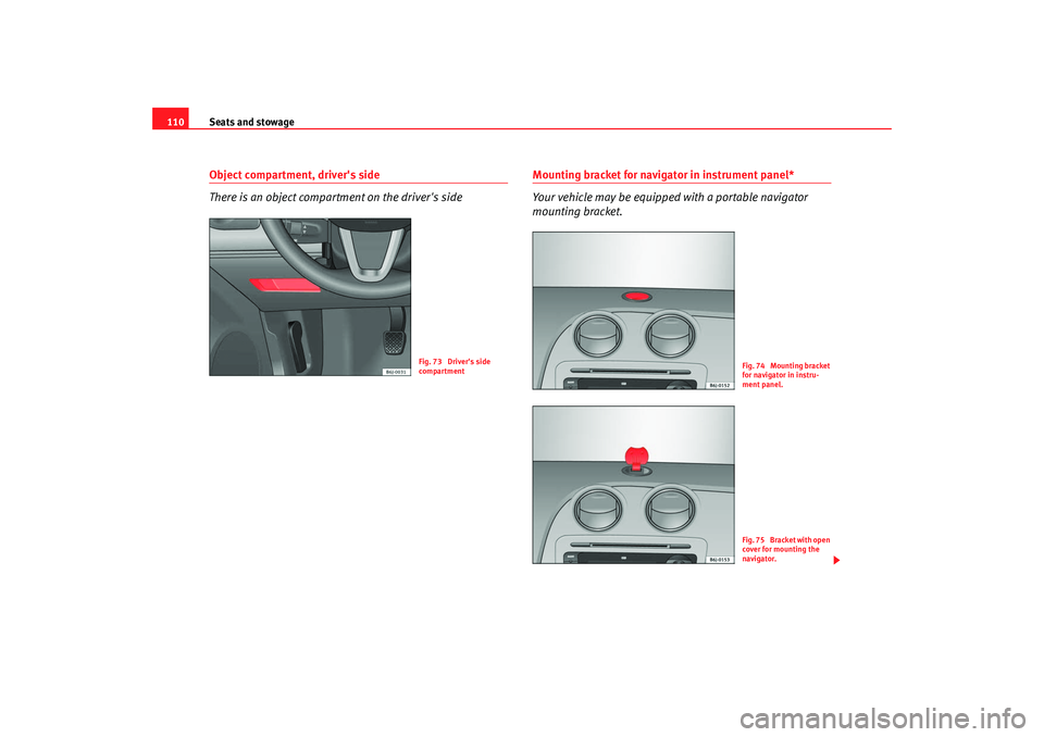 Seat Ibiza 5D 2008  Owners manual Seats and stowage
110Object compartment, drivers side
There is an object compartment on the drivers side
Mounting bracket for navigator in instrument panel*
Your vehicle may be equipped with a porta