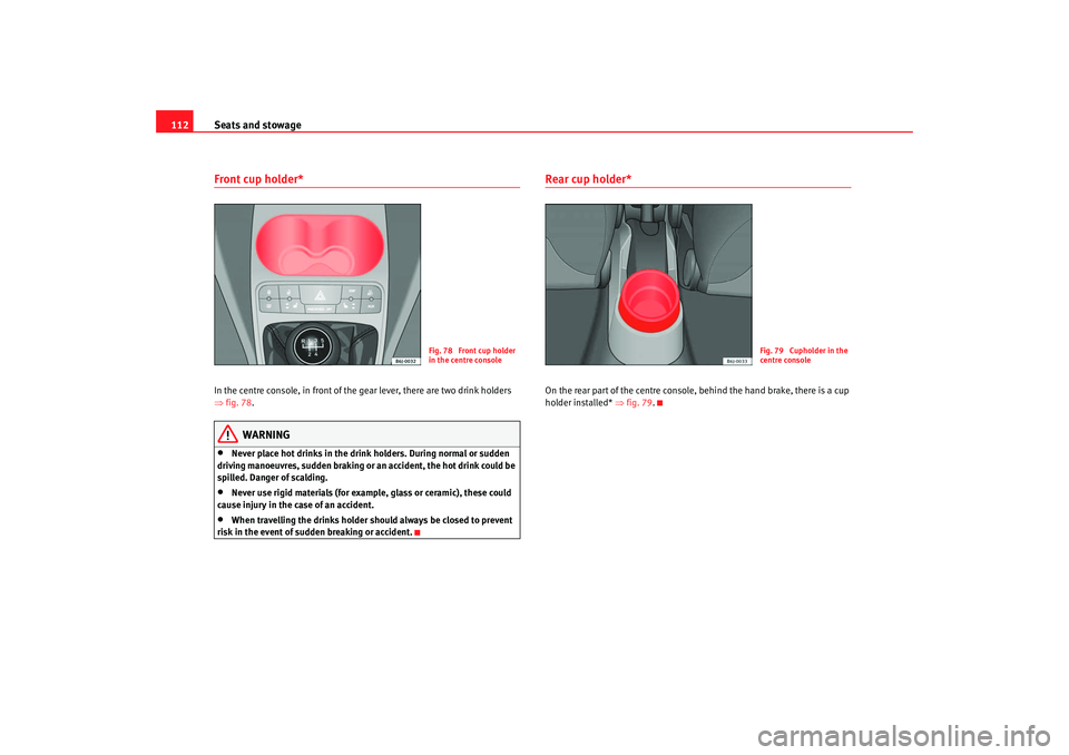 Seat Ibiza 5D 2008  Owners manual Seats and stowage
112Front cup holder* In the centre console, in front of the  gear lever, there are two drink holders 
⇒ fig. 78 .
WARNING
•
Never place hot drinks in the drink holders. During no