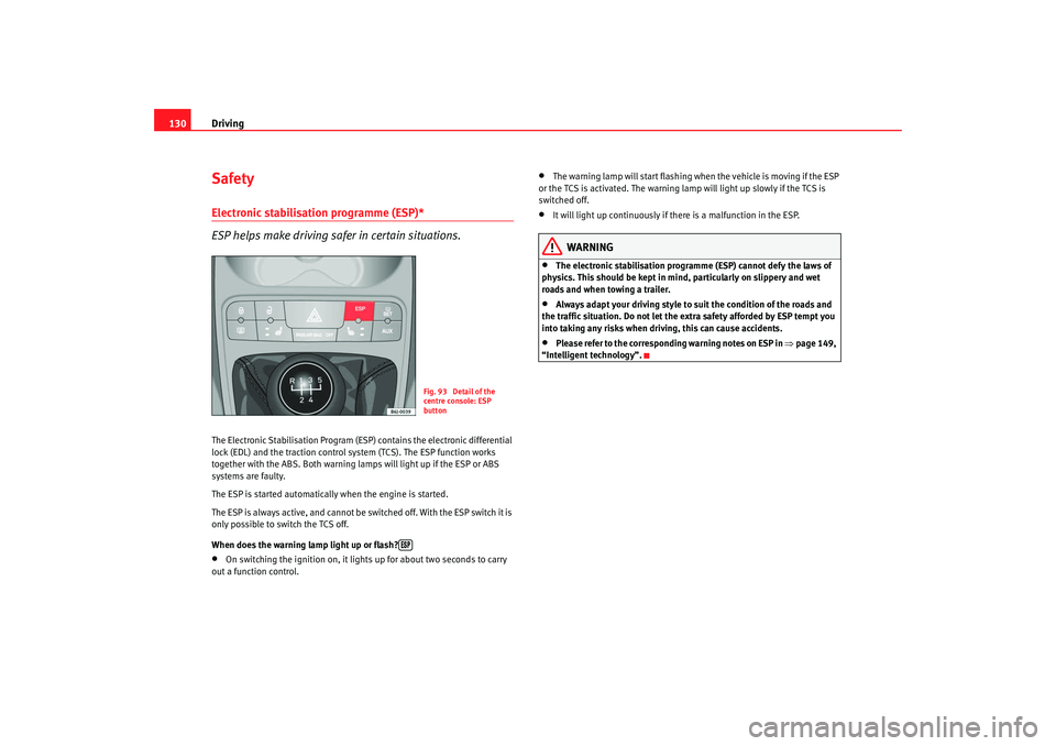 Seat Ibiza 5D 2008  Owners manual Driving
130SafetyElectronic stabilisation programme (ESP)* 
ESP helps make driving safer in certain situations.The Electronic Stabilisation Program (ESP ) contains the electronic differential 
lock (E