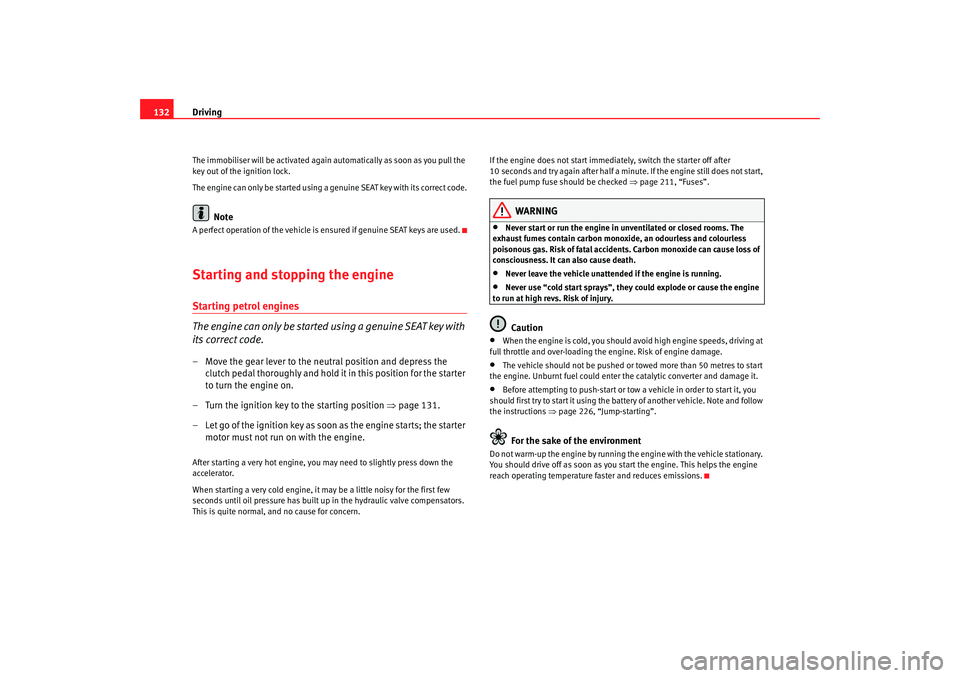 Seat Ibiza 5D 2008  Owners manual Driving
132The immobiliser will be activated again au tomatically as soon as you pull the 
key out of the ignition lock.
The engine can only be started using a  genuine SEAT key with its correct code.