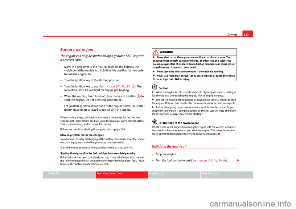 Seat Ibiza 5D 2008  Owners manual Driving133
Safety First
Operating instructions
Practical tips
Te c h n i c a l  D a t a
Starting diesel engines
The engine can only be started using a genuine SEAT key with 
its correct code.– Move 