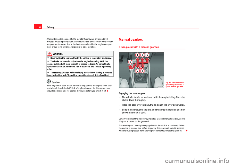 Seat Ibiza 5D 2008  Owners manual Driving
134After switching the engine off, the radiator fan may run on for up to 10 
minutes. It is also possible that the fan turns itself on once more if the coolant 
temperature increases due to th