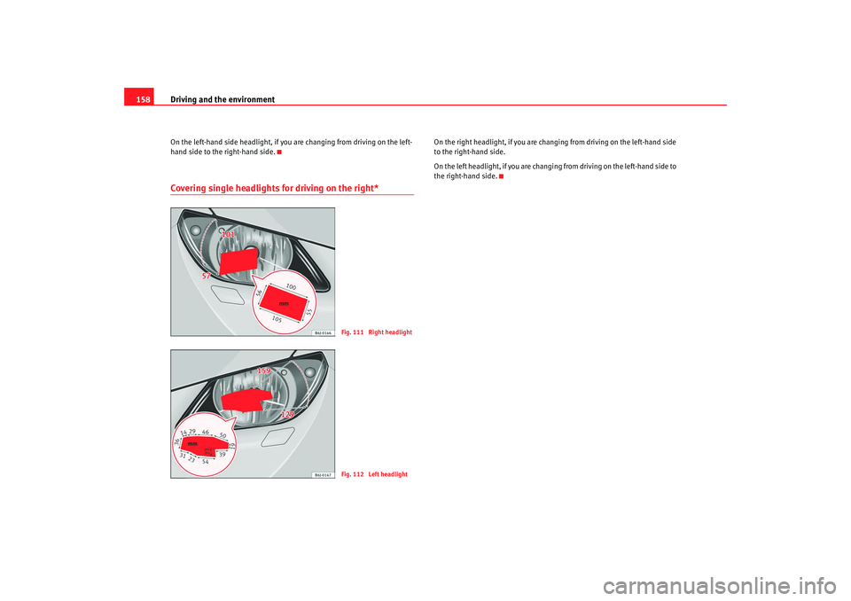 Seat Ibiza 5D 2008  Owners manual Driving and the environment
158On the left-hand side headlight, if you are changing from driving on the left-
hand side to the right-hand side.Covering single headlights for driving on the right*
On t