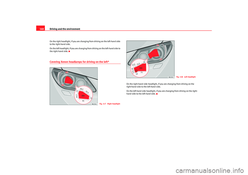 Seat Ibiza 5D 2008  Owners manual Driving and the environment
160On the right headlight, if you are chan ging from driving on the left-hand side 
to the right-hand side.
On the left headlight, if you are changing from driving on the l