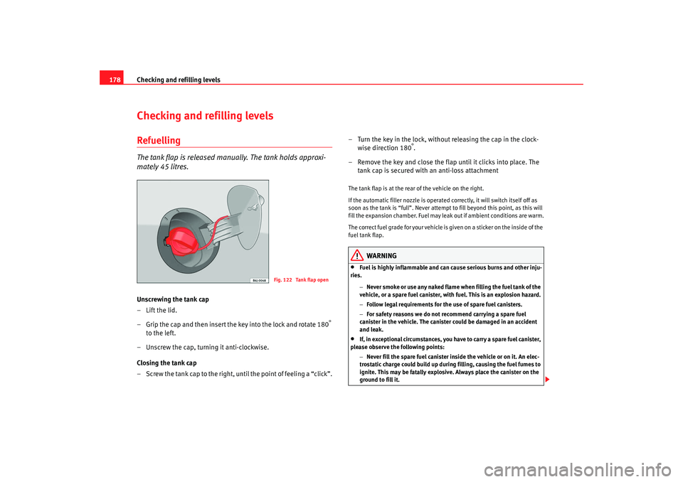 Seat Ibiza 5D 2008  Owners manual Checking and refilling levels
178Checking and refilling levelsRefuellingThe tank flap is released manually. The tank holds approxi-
mately 45 litres.Unscrewing the tank cap
–Lift the lid.
– Grip t