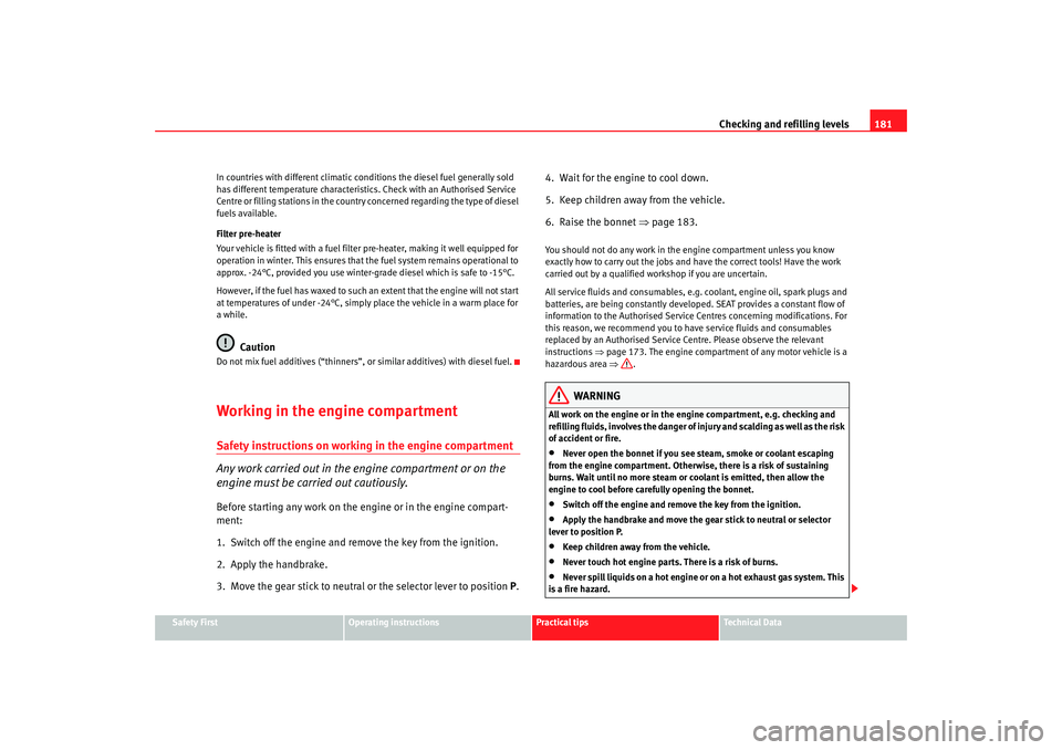 Seat Ibiza 5D 2008  Owners manual Checking and refilling levels181
Safety First
Operating instructions
Practical tips
Te c h n i c a l  D a t a
In countries with different climatic conditions the diesel fuel generally sold 
has differ