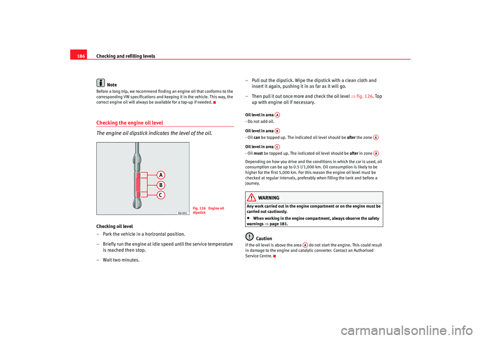 Seat Ibiza 5D 2008 Owners manual Checking and refilling levels
186
NoteBefore a long trip, we recommend findin g an engine oil that conforms to the
corresponding VW specifications and keeping it in the vehicle. This way, the
correc Seat Ibiza 5D 2008 Owners manual Checking and refilling levels
186
NoteBefore a long trip, we recommend findin g an engine oil that conforms to the
corresponding VW specifications and keeping it in the vehicle. This way, the
correc