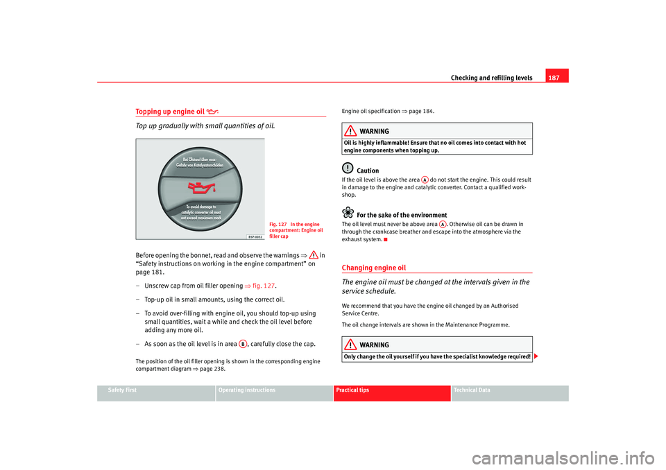 Seat Ibiza 5D 2008 Owners manual Checking and refilling levels187
Safety First
Operating instructions
Practical tips
Te c h n i c a l D a t a
Topping up engine oil
Top up gradually with small quantities of oil.
Before opening Seat Ibiza 5D 2008 Owners manual Checking and refilling levels187
Safety First
Operating instructions
Practical tips
Te c h n i c a l D a t a
Topping up engine oil
Top up gradually with small quantities of oil.
Before opening