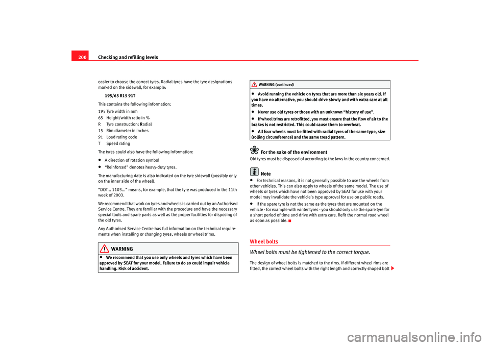 Seat Ibiza 5D 2008 Owners manual Checking and refilling levels
200easier to choose the correct tyres. Radial tyres have the tyre designations
marked on the sidewall, for example:
195/65 R15 91T
This contains the following informatio Seat Ibiza 5D 2008 Owners manual Checking and refilling levels
200easier to choose the correct tyres. Radial tyres have the tyre designations
marked on the sidewall, for example:
195/65 R15 91T
This contains the following informatio