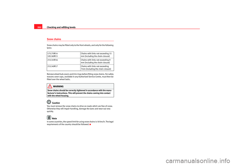 Seat Ibiza 5D 2008 Owners manual Checking and refilling levels
202Snow chainsSnow chains may be fitted only to the front wheels, and only for the following
tyres:
Remove wheel hub covers and trim rings before fitting snow chains. F Seat Ibiza 5D 2008 Owners manual Checking and refilling levels
202Snow chainsSnow chains may be fitted only to the front wheels, and only for the following
tyres:
Remove wheel hub covers and trim rings before fitting snow chains. F