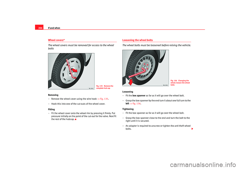 Seat Ibiza 5D 2008 Owners manual If and when
206Wheel covers*
The wheel covers must be removed for access to the wheel
boltsRemoving
– Remove the wheel cover using the wire hook ⇒fig. 135.
– Hook this into one of the cut-outs Seat Ibiza 5D 2008 Owners manual If and when
206Wheel covers*
The wheel covers must be removed for access to the wheel
boltsRemoving
– Remove the wheel cover using the wire hook ⇒fig. 135.
– Hook this into one of the cut-outs