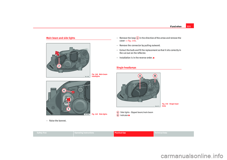 Seat Ibiza 5D 2008  Owners manual If and when221
Safety First
Operating instructions
Practical tips
Te c h n i c a l  D a t a
Main beam and side lights–Raise the bonnet. – Remove the loop   in the direction of the arrow and remove