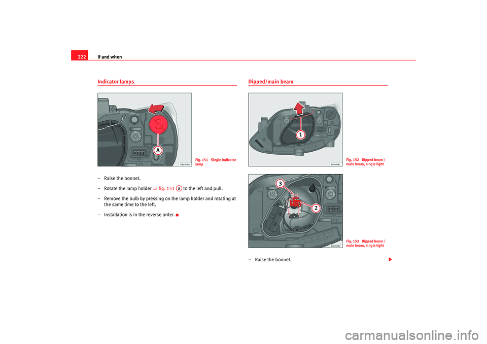 Seat Ibiza 5D 2008  Owners manual If and when
222Indicator lamps– Raise the bonnet.
– Rotate the lamp holder  ⇒fig. 151   to the left and pull.
– Remove the bulb by pressing on the lamp holder and rotating at  the same time to
