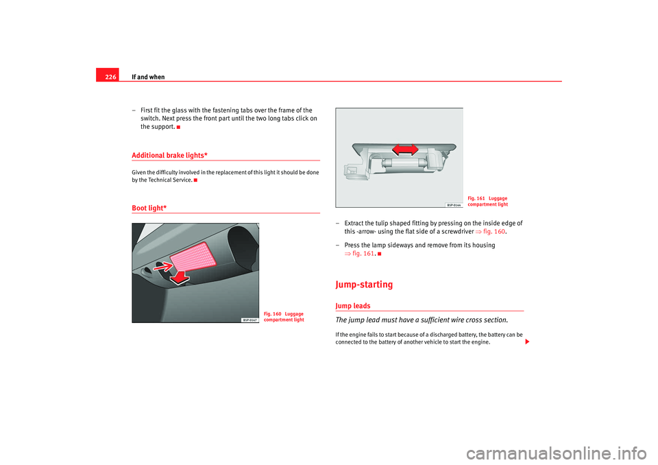 Seat Ibiza 5D 2008  Owners manual If and when
226
– First fit the glass with the fastening tabs over the frame of the switch. Next press the front part until the two long tabs click on 
the support.Additional brake lights*Given the 
