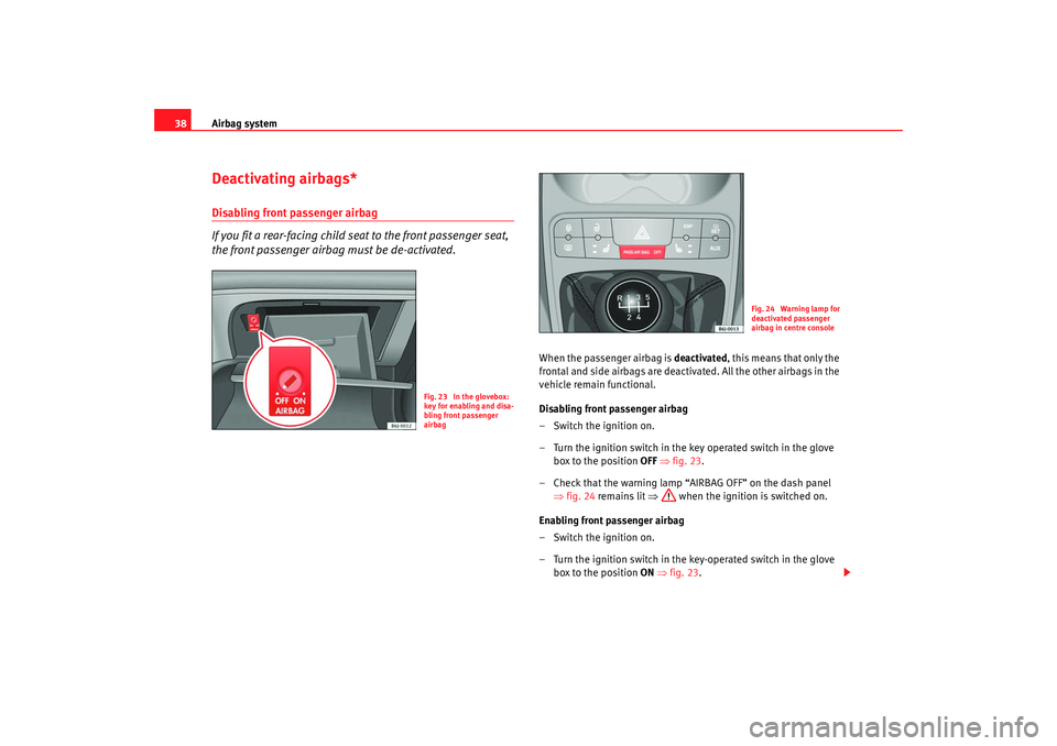 Seat Ibiza 5D 2008 Owners manual Airbag system
38Deactivating airbags*Disabling front passenger airbag
If you fit a rear-facing child seat to the front passenger seat,
the front passenger airbag must be de-activated.
When the passen Seat Ibiza 5D 2008 Owners manual Airbag system
38Deactivating airbags*Disabling front passenger airbag
If you fit a rear-facing child seat to the front passenger seat,
the front passenger airbag must be de-activated.
When the passen