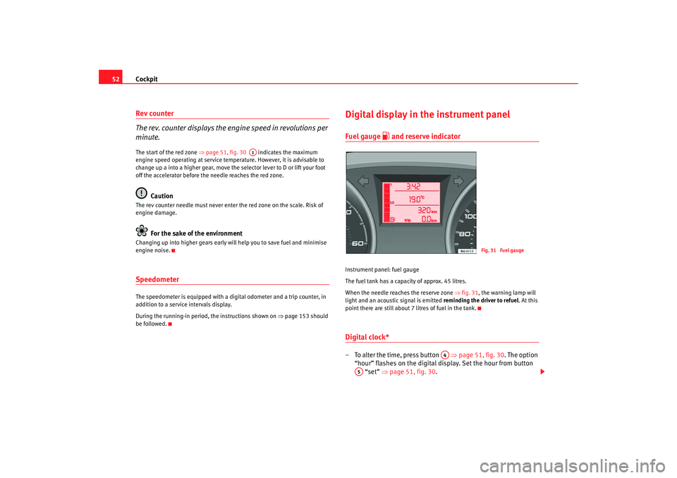 Seat Ibiza 5D 2008 Owners manual Cockpit
52Rev counter
The rev. counter displays the engine speed in revolutions per
minute.The start of the red zone ⇒page 51, fig. 30 indicates the maximum
engine speed operating at service t Seat Ibiza 5D 2008 Owners manual Cockpit
52Rev counter
The rev. counter displays the engine speed in revolutions per
minute.The start of the red zone ⇒page 51, fig. 30 indicates the maximum
engine speed operating at service t