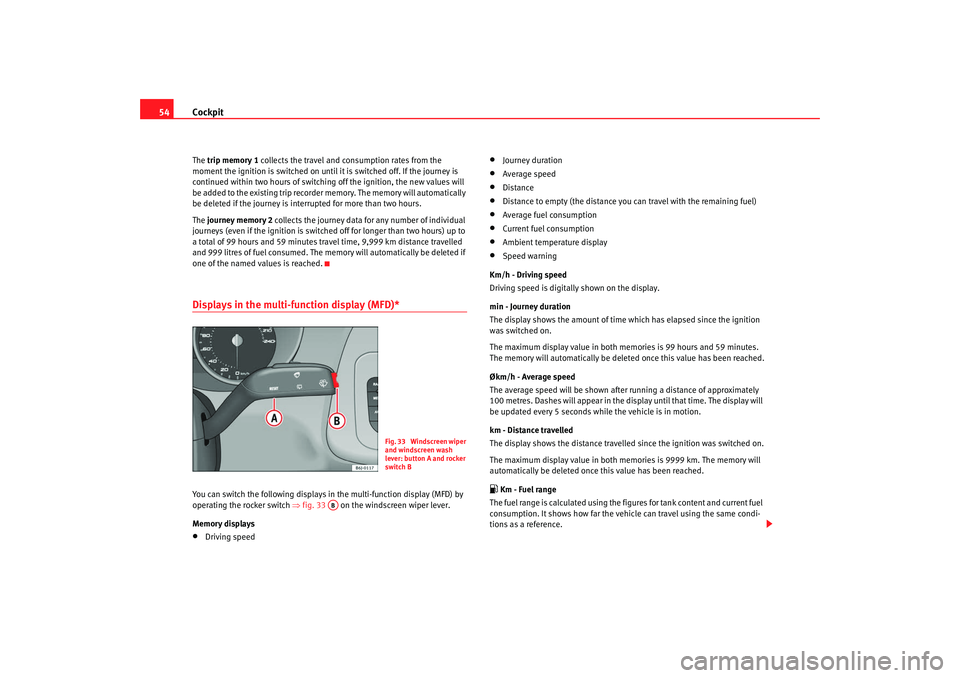 Seat Ibiza 5D 2008 Owners manual Cockpit
54The trip memory 1 collects the travel and consumption rates from the
moment the ignition is switched on until it is switched off. If the journey is
continued within two hours of switching Seat Ibiza 5D 2008 Owners manual Cockpit
54The trip memory 1 collects the travel and consumption rates from the
moment the ignition is switched on until it is switched off. If the journey is
continued within two hours of switching