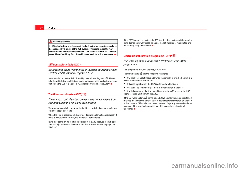Seat Ibiza 5D 2008 Owners manual Cockpit
62•
If the brake fluid level is correct, the fault in the brake system may have
been caused by a failure of the ABS system. This could cause the rear
wheels to lock quickly when you brake. Seat Ibiza 5D 2008 Owners manual Cockpit
62•
If the brake fluid level is correct, the fault in the brake system may have
been caused by a failure of the ABS system. This could cause the rear
wheels to lock quickly when you brake.