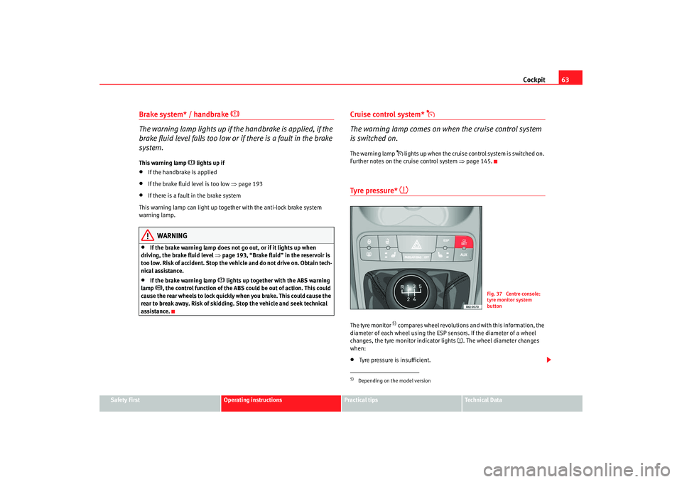 Seat Ibiza 5D 2008 Owners manual Cockpit63
Safety First
Operating instructions
Practical tips
Te c h n i c a l D a t a
Brake system* / handbrake
The warning lamp lights up if the handbrake is applied, if the
brake fluid leve Seat Ibiza 5D 2008 Owners manual Cockpit63
Safety First
Operating instructions
Practical tips
Te c h n i c a l D a t a
Brake system* / handbrake
The warning lamp lights up if the handbrake is applied, if the
brake fluid leve