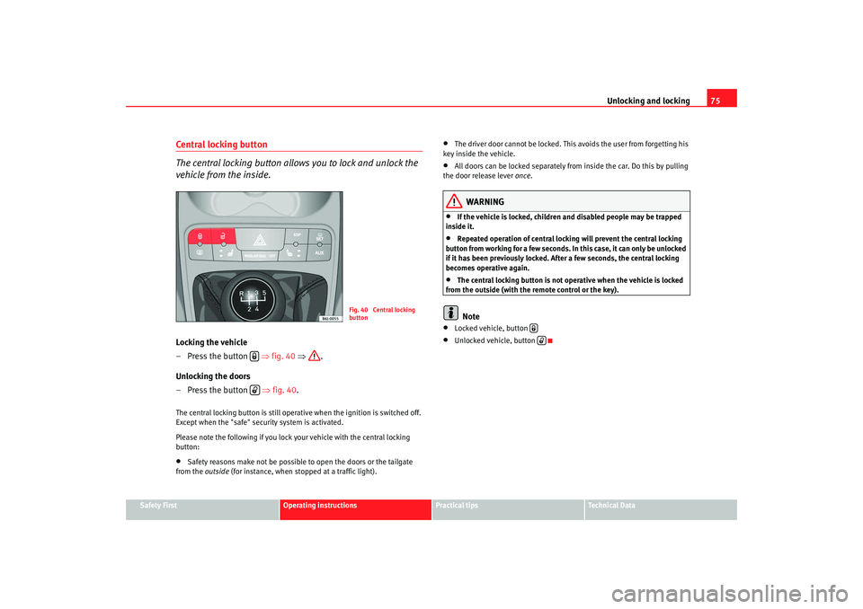 Seat Ibiza 5D 2008 Owners manual Unlocking and locking75
Safety First
Operating instructions
Practical tips
Te c h n i c a l D a t a
Central locking button
The central locking button allows you to lock and unlock the
vehicle from t Seat Ibiza 5D 2008 Owners manual Unlocking and locking75
Safety First
Operating instructions
Practical tips
Te c h n i c a l D a t a
Central locking button
The central locking button allows you to lock and unlock the
vehicle from t