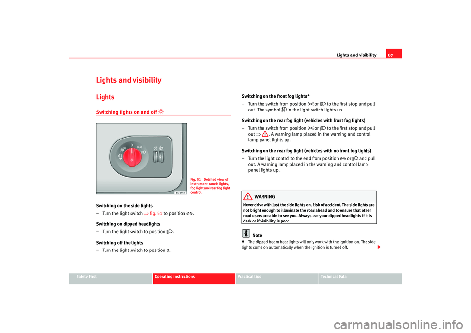 Seat Ibiza 5D 2008 Owners manual Lights and visibility89
Safety First
Operating instructions
Practical tips
Te c h n i c a l D a t a
Lights and visibilityLightsSwitching lights on and off
Switching on the side lights
– Turn Seat Ibiza 5D 2008 Owners manual Lights and visibility89
Safety First
Operating instructions
Practical tips
Te c h n i c a l D a t a
Lights and visibilityLightsSwitching lights on and off
Switching on the side lights
– Turn
