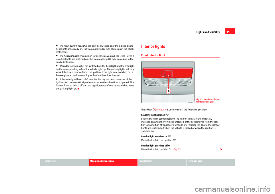 Seat Ibiza 5D 2008  Owners manual Lights and visibility95
Safety First
Operating instructions
Practical tips
Te c h n i c a l  D a t a
•
The main beam headlights  can only be switched on if the dipped beam 
headlights are already on