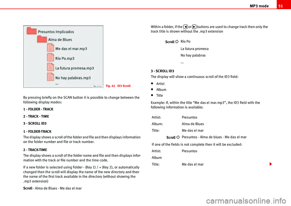 Seat Ibiza SC 2008  Radio System ALANA MP3 mode51
By pressing briefly on the SCAN button it is possible to change between the 
following display modes:
1 - FOLDER - TRACK
2 - TRACK - TIME
3 - SCROLL ID3
1 - FOLDER-TRACK
The display shows a