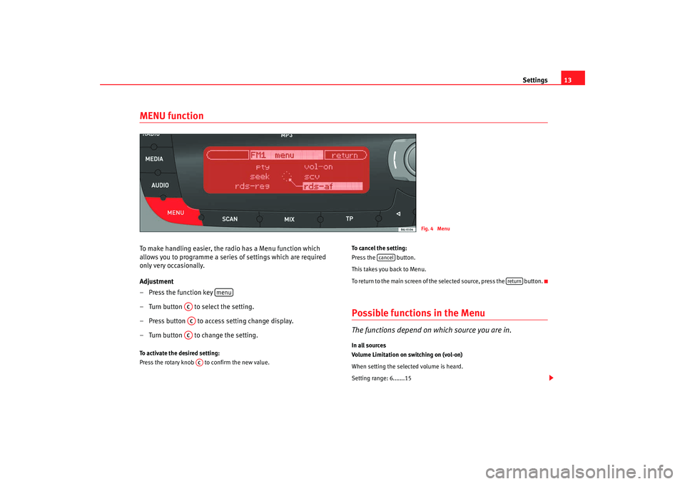 Seat Ibiza SC 2008  Radio System CAR STEREO MP3 Settings13
MENU functionTo make handling easier, the radio has a Menu function which 
allows you to programme a series of settings which are required 
only very occasionally.
Adjustment
– Press the 