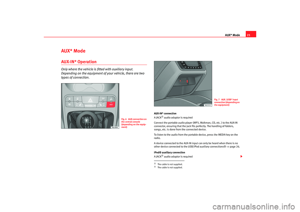Seat Ibiza SC 2008  Radio System CAR STEREO MP3 AUX* Mode21
AUX* ModeAUX-IN* OperationOnly where the vehicle is fitted with auxiliary input. 
Depending on the equipment of your vehicle, there are two 
types of connection.
AUX-IN* connection
A JACK
