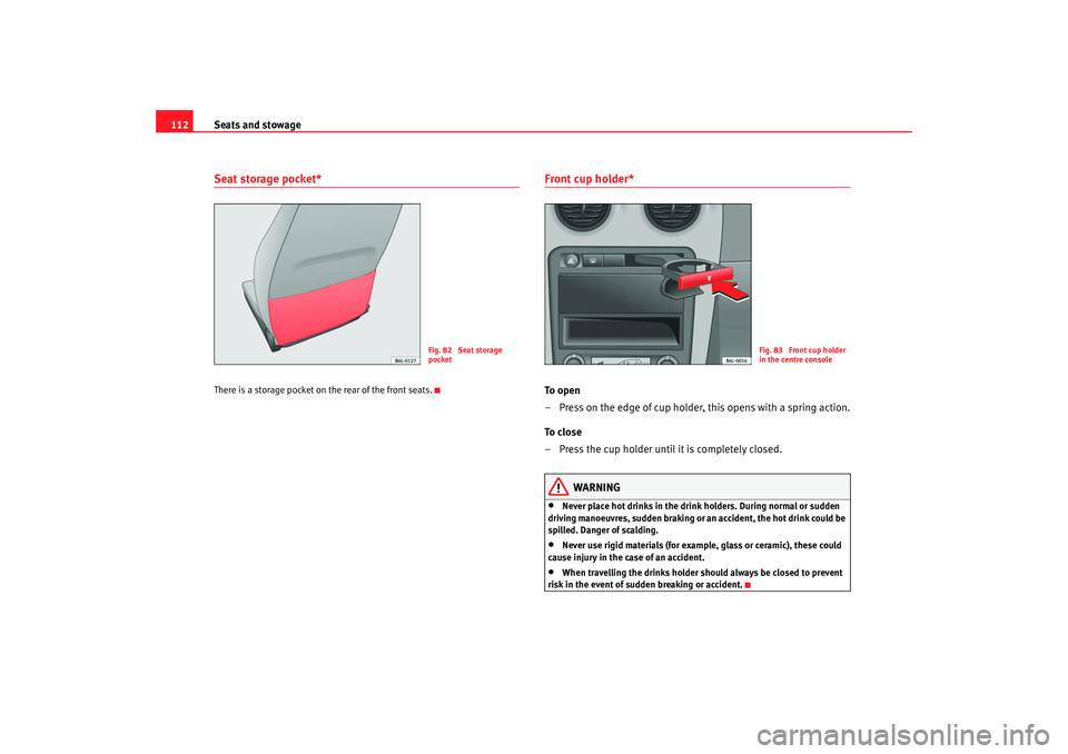 Seat Ibiza 5D 2007  Owners manual Seats and stowage
112Seat storage pocket*There is a storage pocket on the rear of the front seats.
Front cup holder* To  o p e n
– Press on the edge of cup holder, this opens with a spring action.
T
