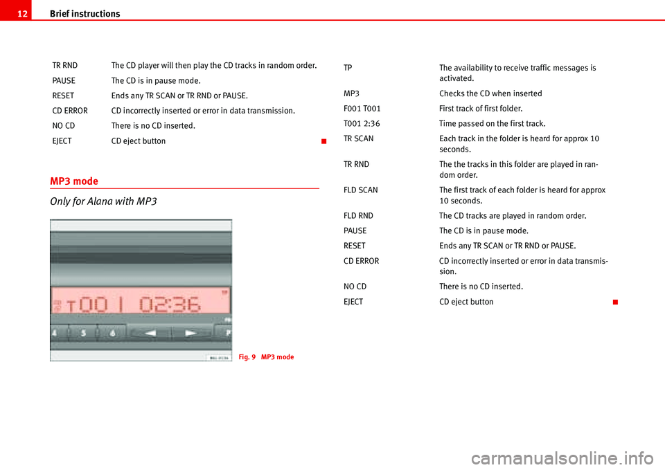 Seat Ibiza 5D 2007  Radio System ALANA Brief instructions 12
MP3 mode
Only for Alana with MP3
TR RND The CD player will then play the CD tracks in random order.
PAUSE The CD is in pause mode.
RESET Ends any TR SCAN or TR RND or PAUSE.
CD E