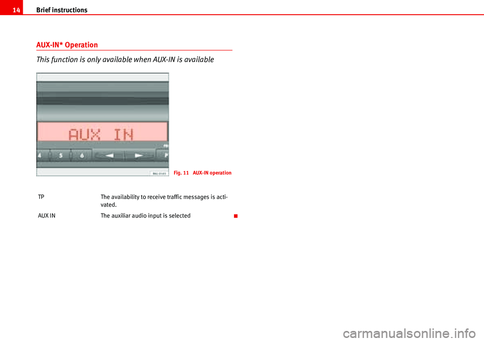 Seat Ibiza 5D 2007  Radio System ALANA Brief instructions 14
AUX-IN* Operation
This function is only available when AUX-IN is available
TP The availability to receive traffic messages is acti-
vated.
AUX IN The auxiliar audio input is sele
