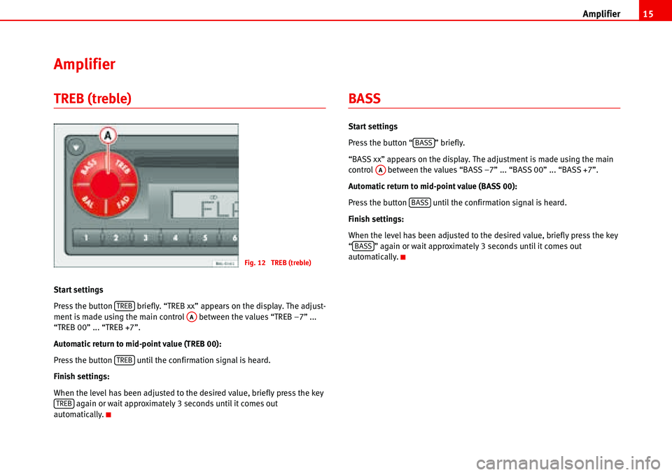 Seat Ibiza 5D 2007 Radio System ALANA Amplifier15
Amplifier
TREB (treble)
Start settings
Press the button briefly. “TREB xx” appears on the display. The adjust-
ment is made using the main control between the values “TREB –7 Seat Ibiza 5D 2007 Radio System ALANA Amplifier15
Amplifier
TREB (treble)
Start settings
Press the button briefly. “TREB xx” appears on the display. The adjust-
ment is made using the main control between the values “TREB –7
